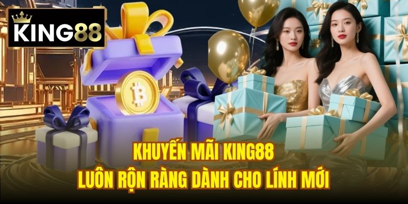 Khuyến mãi King88 luôn rộn ràng dành cho lính mới